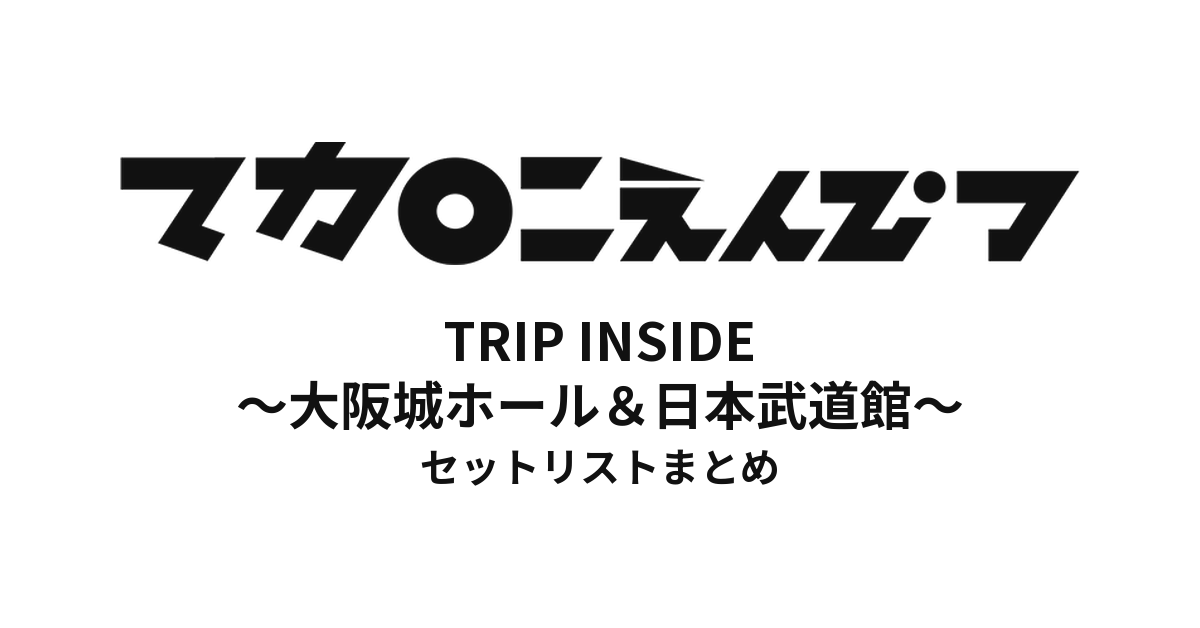 マカロニえんぴつ TRIP INSIDE 〜大阪城ホール&日本武道館〜 セットリストまとめ