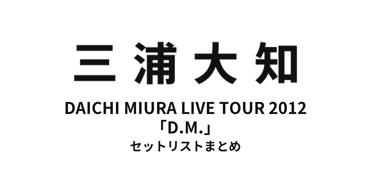 三浦大知 DAICHI MIURA LIVE TOUR 2012「D.M.」セットリストまとめ【全8公演】
