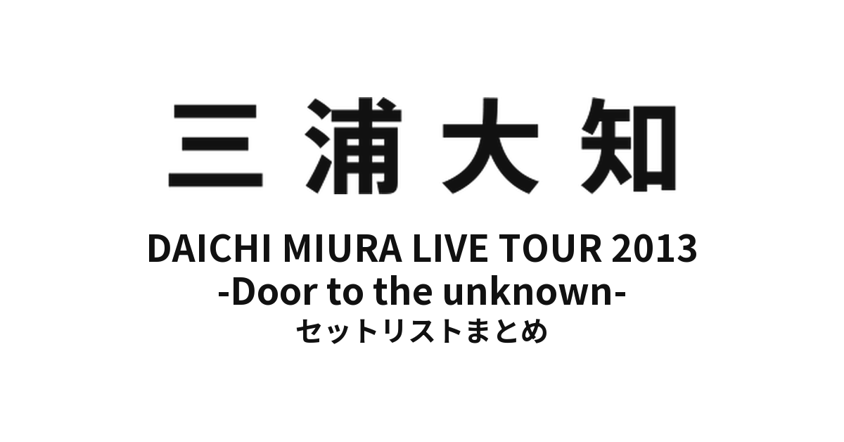 三浦大知 DAICHI MIURA LIVE TOUR 2013 -Door to the unknown- セットリストまとめ【全18公演】