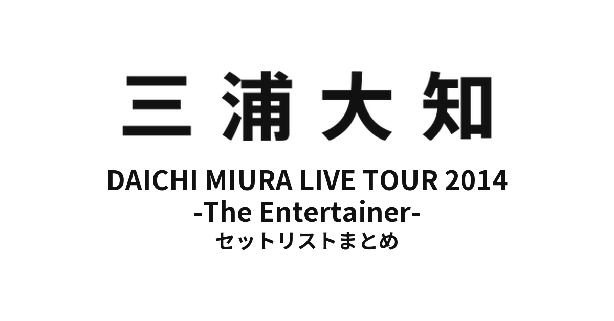 三浦大知 DAICHI MIURA LIVE TOUR 2014 -The Entertainer- セットリストまとめ【全21公演】