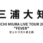 三浦大知 DAICHI MIURA LIVE TOUR 2015 "FEVER" セットリストまとめ【全21公演】