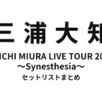 三浦大知 DAICHI MIURA LIVE TOUR 2011 ～Synesthesia～ セットリストまとめ【全9公演】