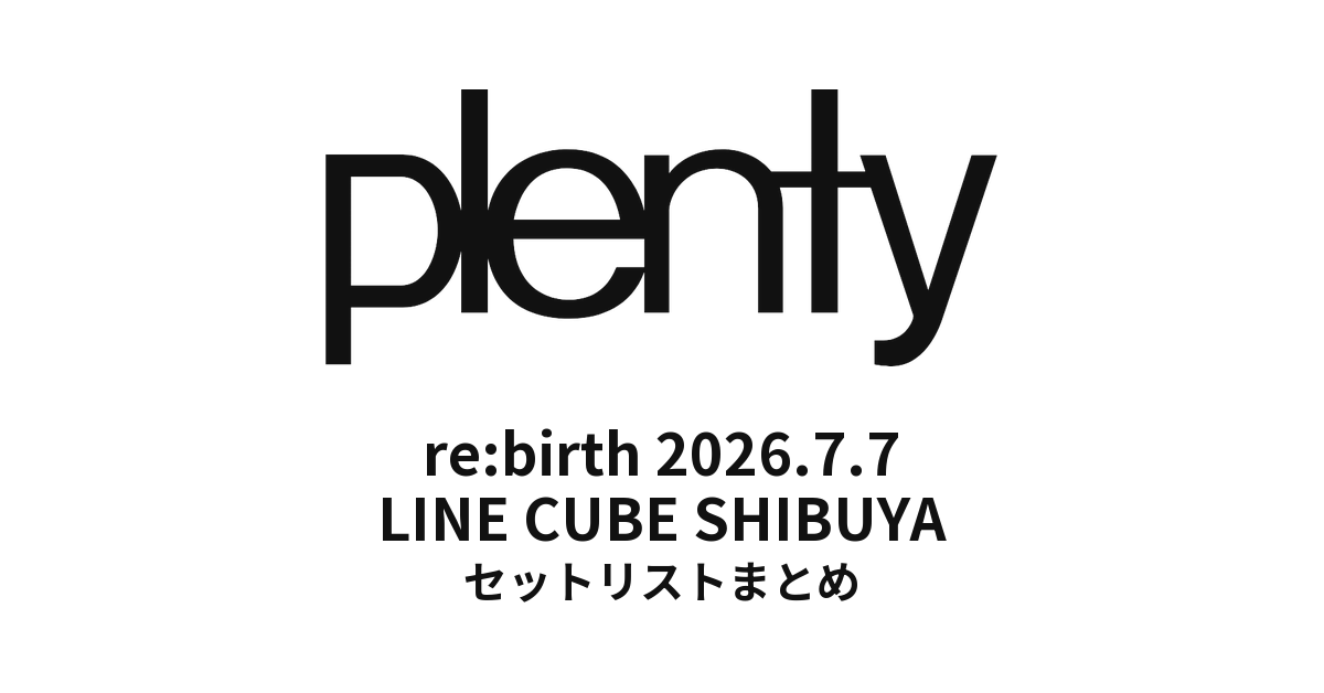 「plenty re:birth」2026.7.7 LINE CUBE SHIBUYA セットリストまとめ