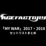 Age Factory「MY WAR」2017・2018 セットリストまとめ