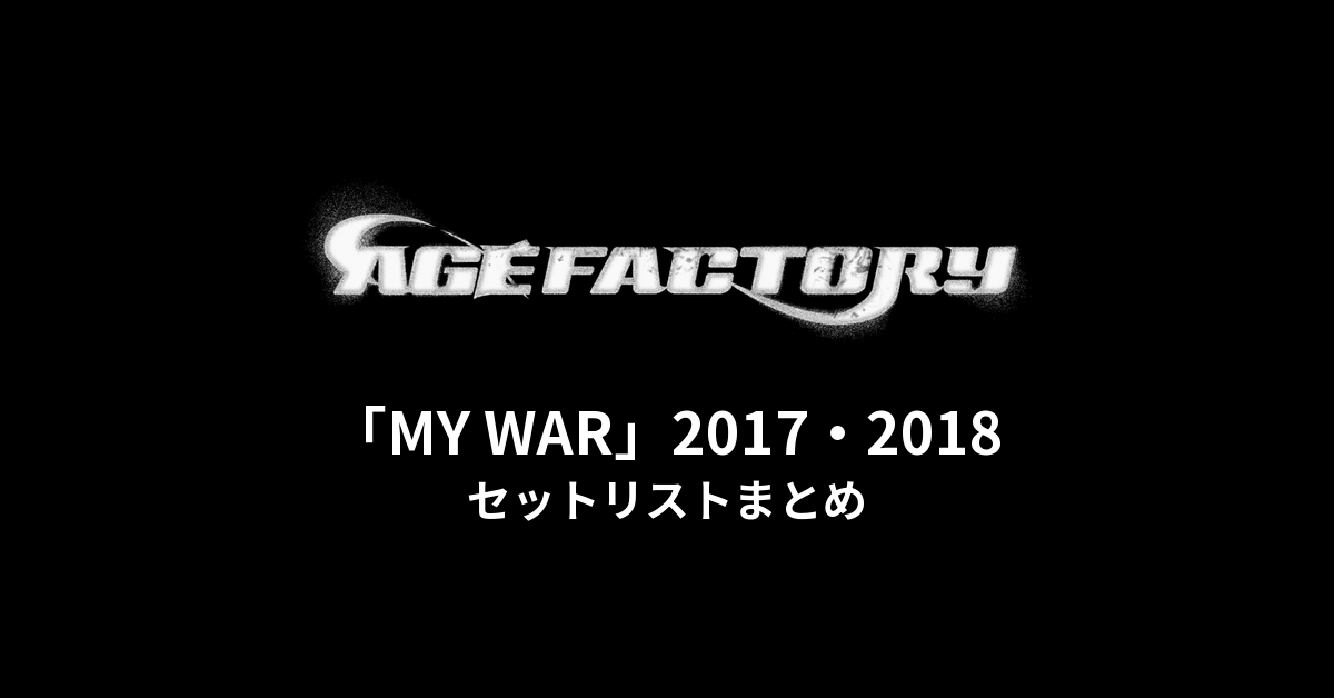 Age Factory「MY WAR」2017・2018 セットリストまとめ