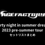 Age Factory 2023 pre-summer tour「Party night in summer dream」セットリストまとめ