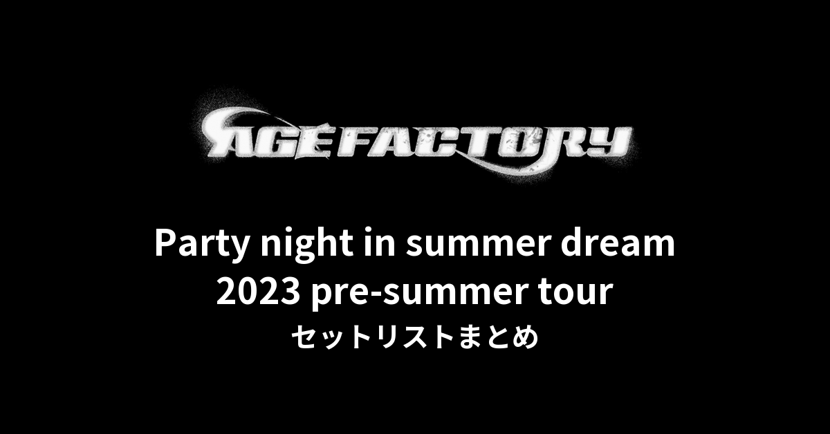 Age Factory 2023 pre-summer tour「Party night in summer dream」セットリストまとめ