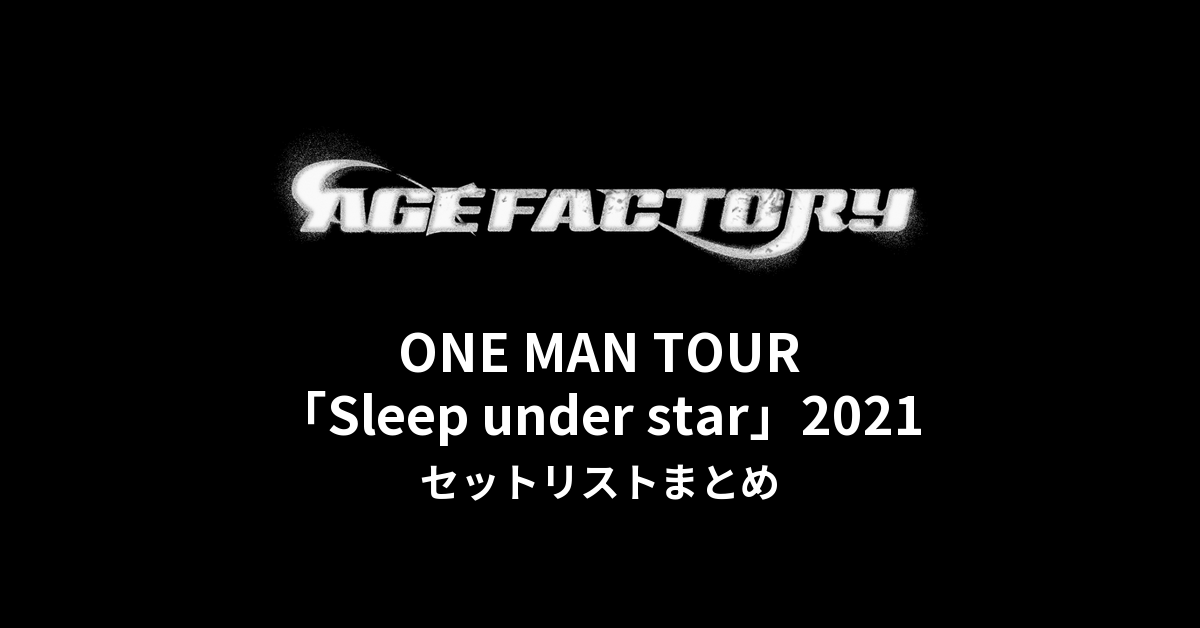 Age Factory ONE MAN TOUR「Sleep under star」2021 セットリストまとめ