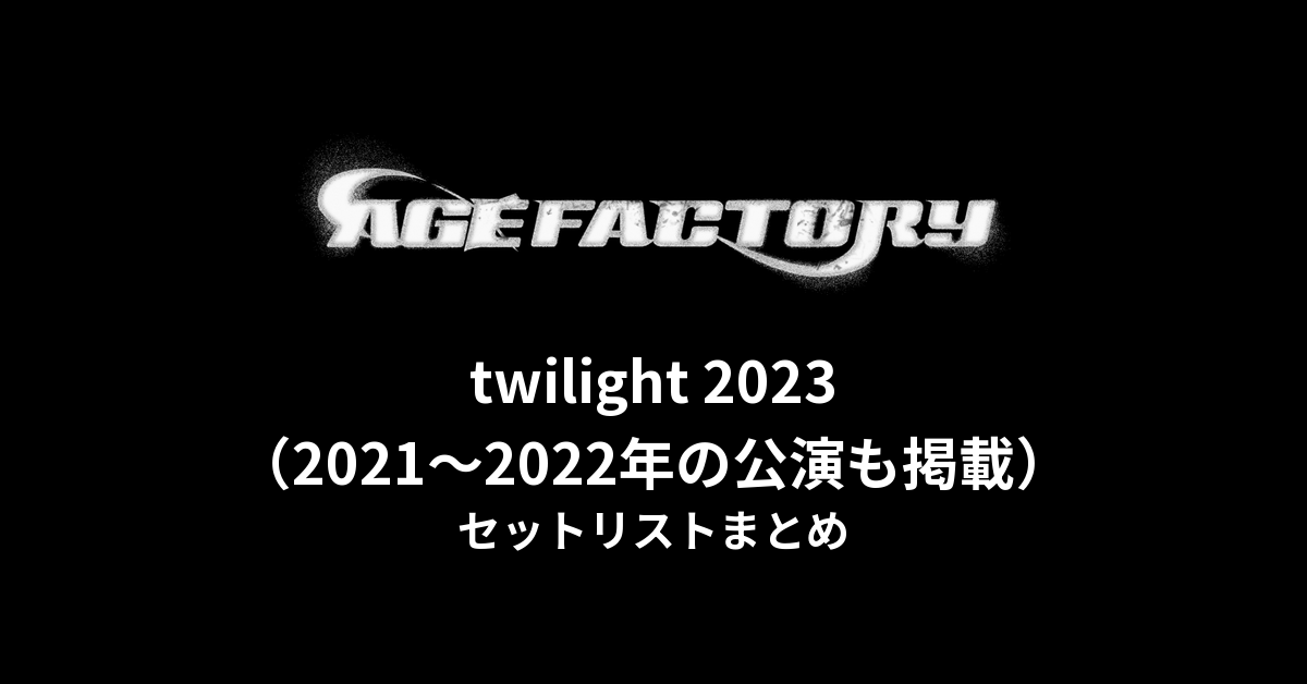 Age Factory「twilight 2023」セットリストまとめ【2021〜2022年の公演も掲載】
