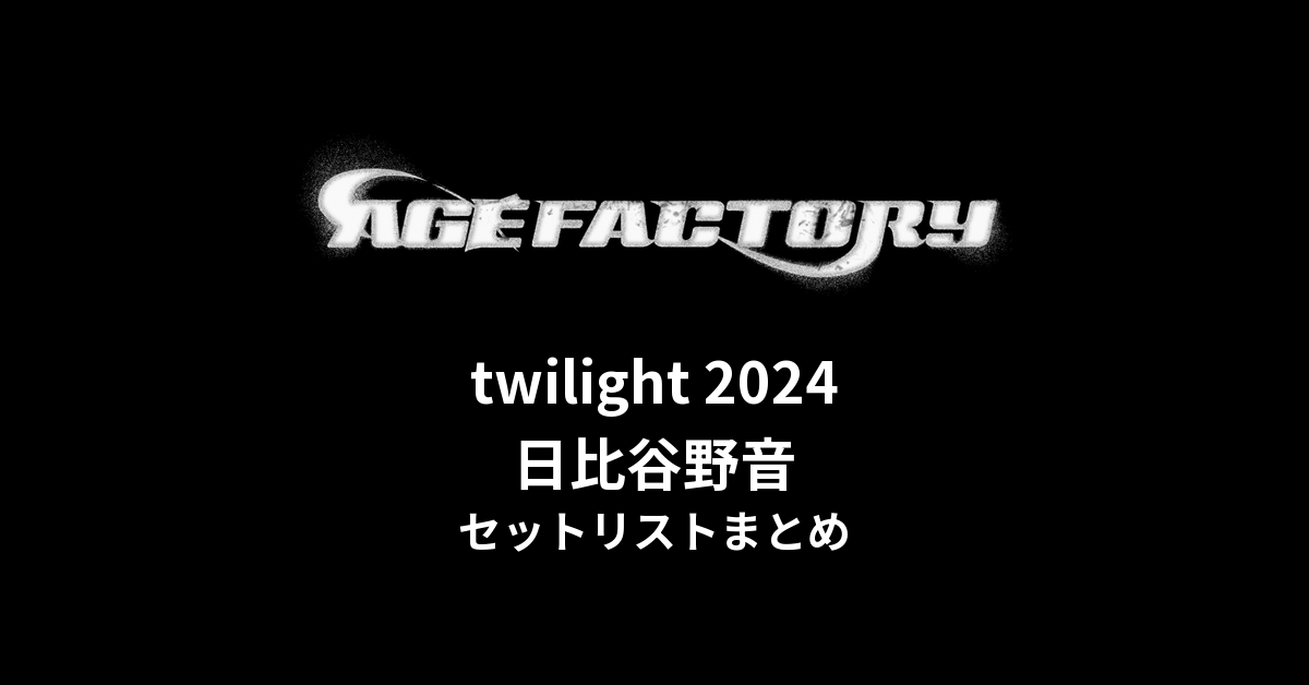 Age Factory「twilight 2024」日比谷野音 セットリストまとめ