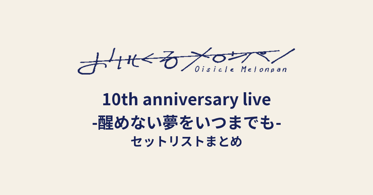 おいしくるメロンパン「10th anniversary live -醒めない夢をいつまでも-」セットリストまとめ