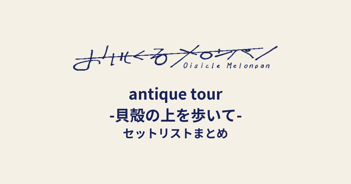 おいしくるメロンパン「antique tour -貝殻の上を歩いて-」セットリストまとめ
