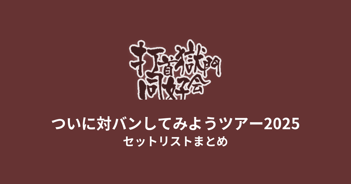 打首獄門同好会 ついに対バンしてみようツアー2025 セットリストまとめ