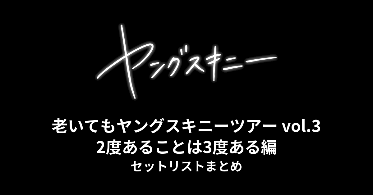 ヤングスキニー「老いてもヤングスキニーツアー vol.3 2度あることは3度ある編」2024 セットリストまとめ