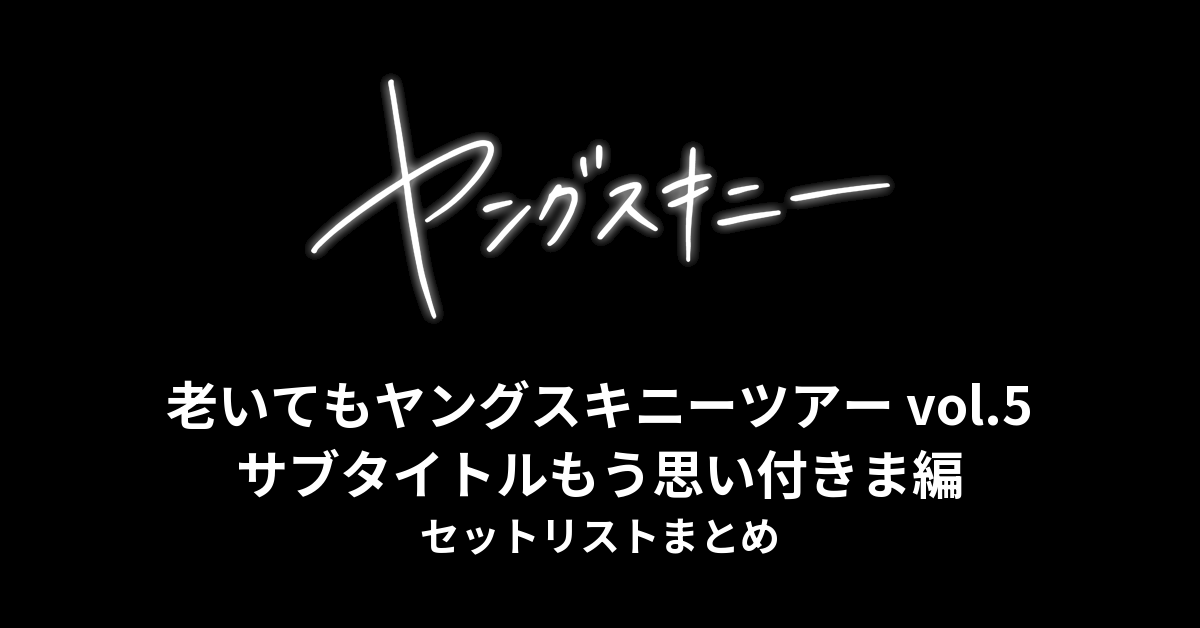 ヤングスキニー「老いてもヤングスキニーツアー vol.5 サブタイトルもう思い付きま編」2024 セットリストまとめ