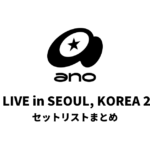 ano LIVE in SEOUL, KOREA 2026 セットリストまとめ