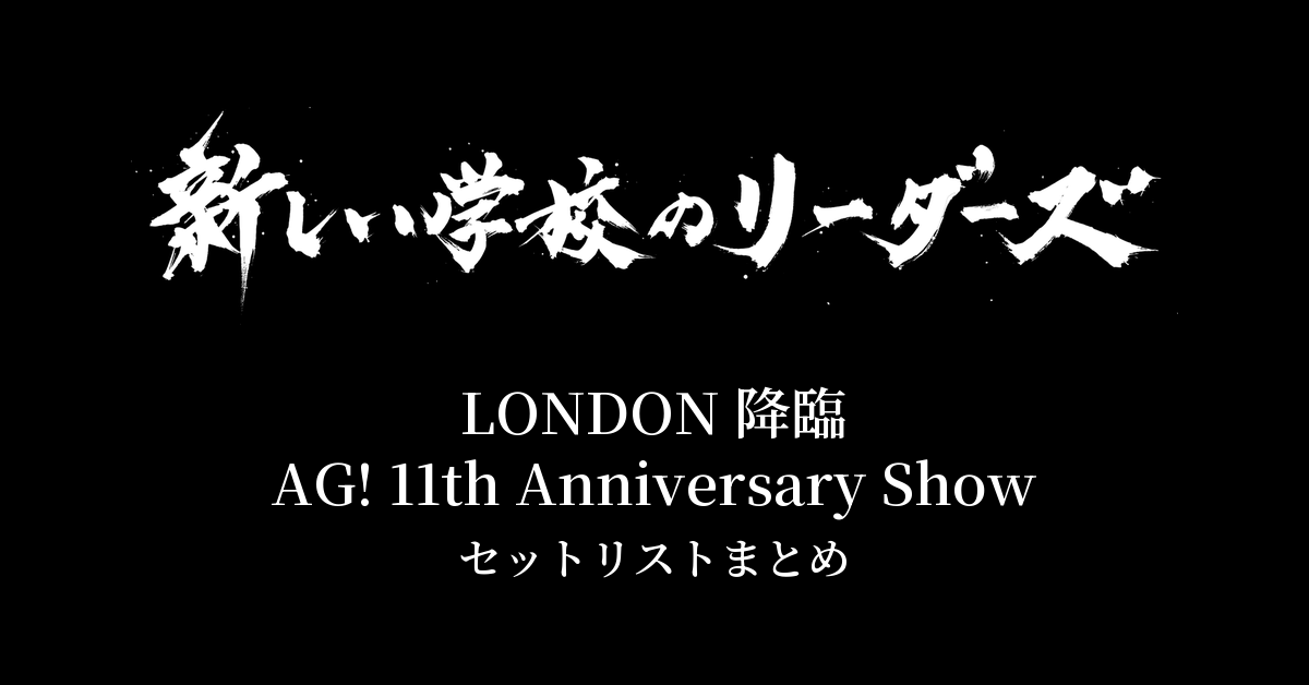 新しい学校のリーダーズ「LONDON 降臨 -AG! 11th Anniversary Show-」セットリストまとめ