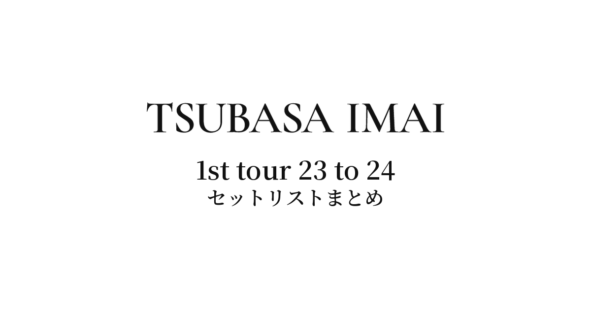今井翼 1st tour 23 to 24 セットリストまとめ