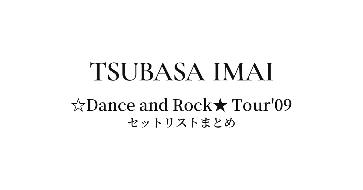 今井翼 ☆Dance and Rock★ Tour'09 セットリストまとめ