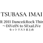 今井翼 LHTOUR 2011 Dance&Rock Third Floor 〜DiVeIN to SExaLiVe セットリストまとめ