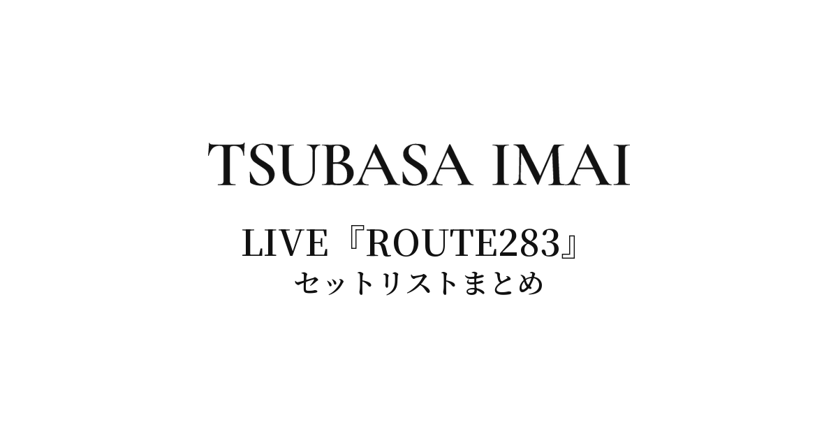 今井翼 LIVE『ROUTE283』セットリストまとめ