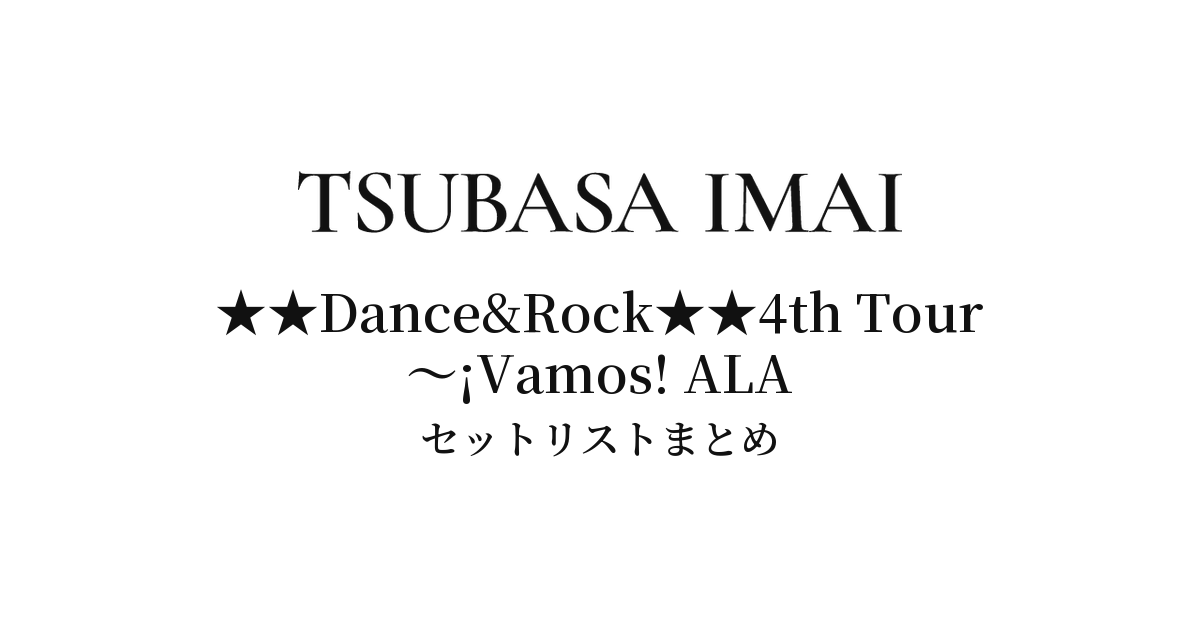 今井翼 ★★Dance&Rock★★4th Tour 〜¡Vamos! ALA セットリストまとめ