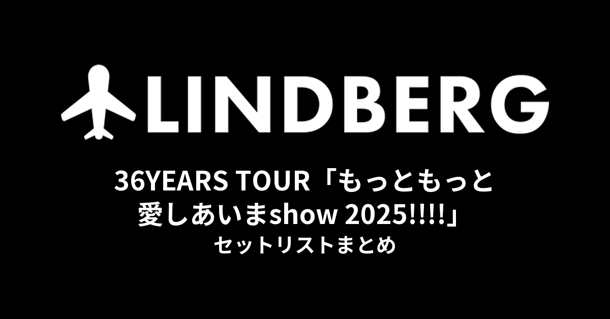 LINDBERG 36YEARS TOUR「もっともっと愛しあいまshow 2025!!!!」セットリストまとめ