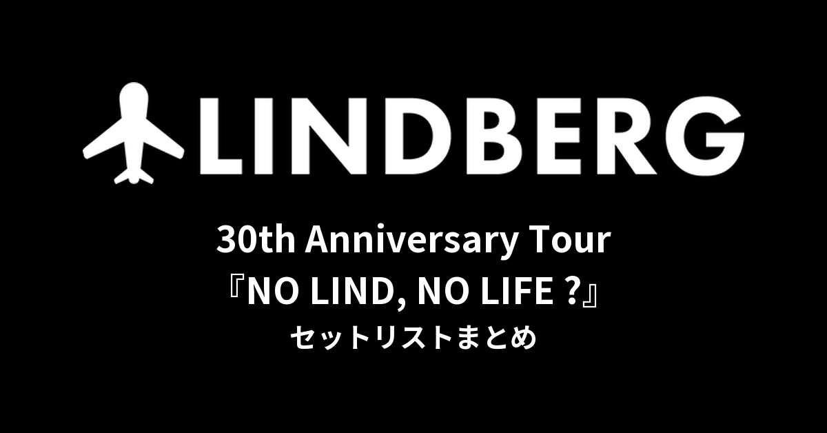 LINDBERG 30th Anniversary Tour『NO LIND, NO LIFE ?』セットリストまとめ