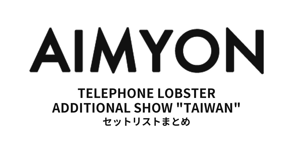 あいみょん AIMYON TOUR 2018 -TELEPHONE LOBSTER- ADDITIONAL SHOW "TAIWAN" セットリストまとめ