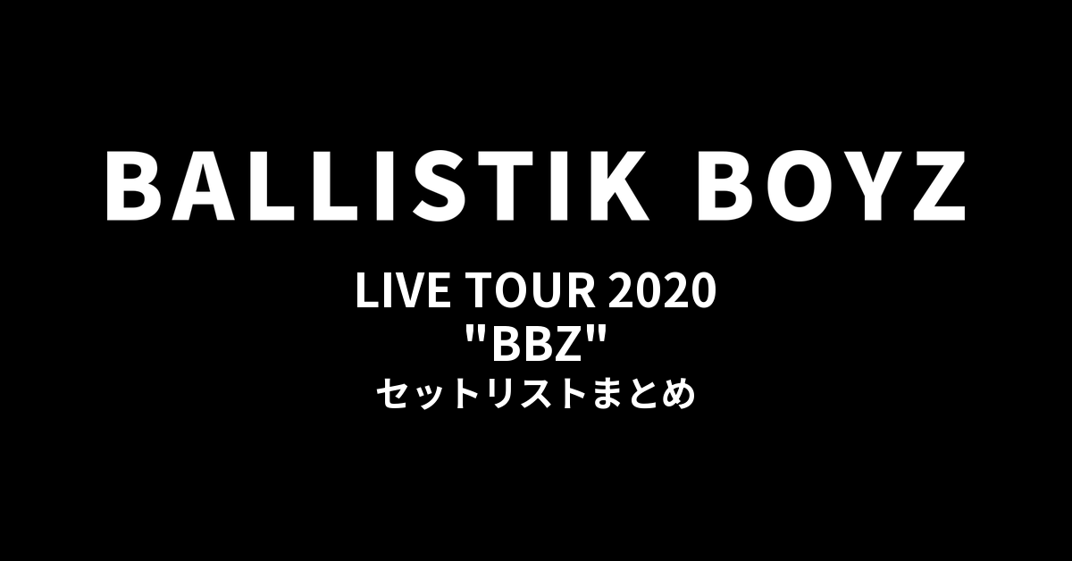 BALLISTIK BOYZ LIVE TOUR 2020 "BBZ" セットリストまとめ