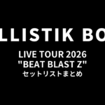 BALLISTIK BOYZ LIVE TOUR 2026 "BEAT BLAST Z" セットリストまとめ