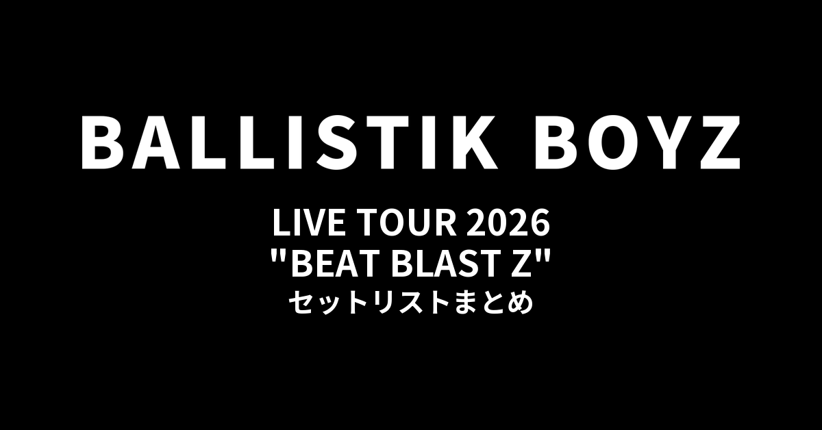 BALLISTIK BOYZ LIVE TOUR 2026 "BEAT BLAST Z" セットリストまとめ