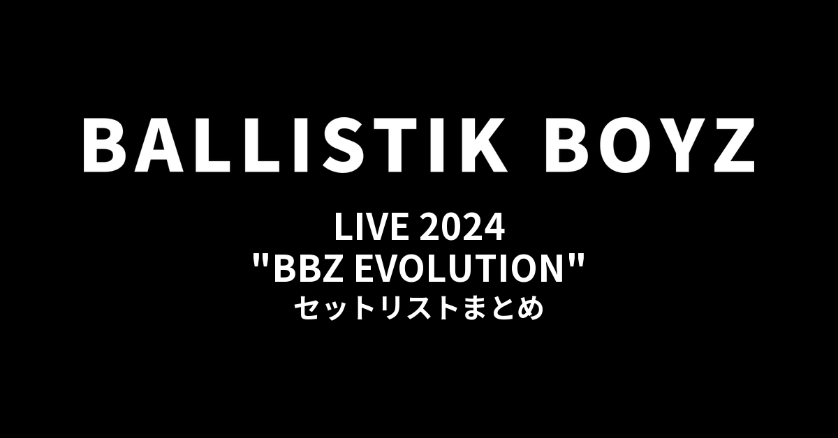 BALLISTIK BOYZ LIVE 2024 "BBZ EVOLUTION" セットリストまとめ