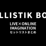 BALLISTIK BOYZ LIVE×ONLINE IMAGINATION セットリストまとめ