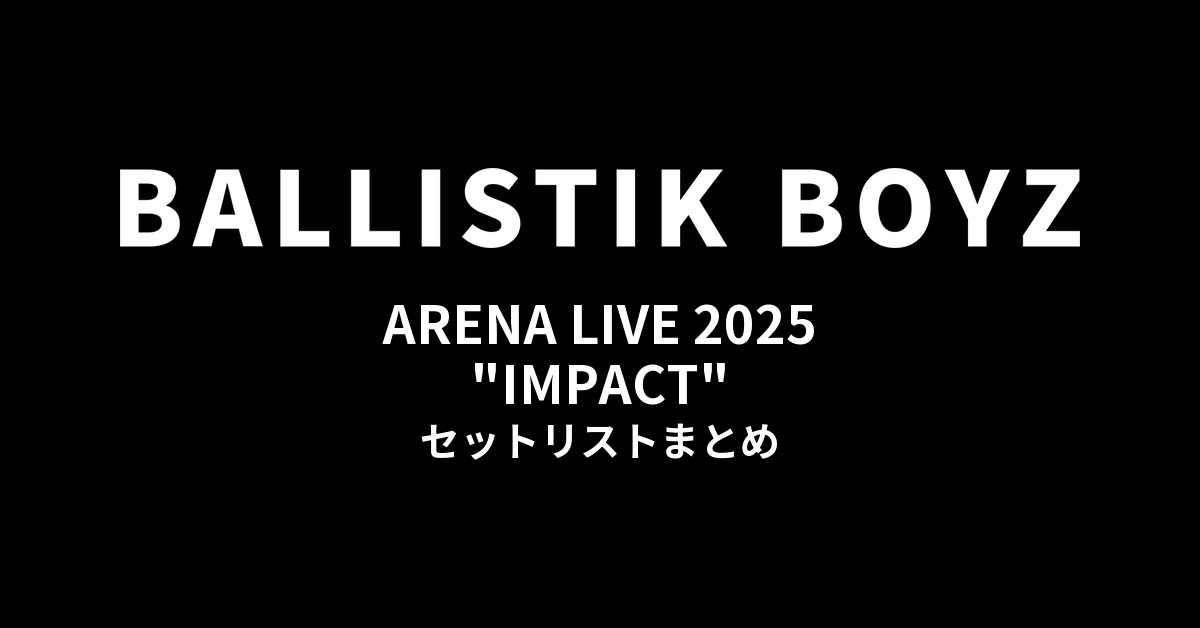BALLISTIK BOYZ ARENA LIVE 2025 "IMPACT" セットリストまとめ