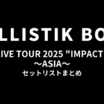 BALLISTIK BOYZ LIVE TOUR 2025 "IMPACT" ～ASIA～ セットリストまとめ