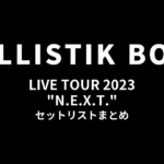 BALLISTIK BOYZ LIVE TOUR 2023 "N.E.X.T." セットリストまとめ