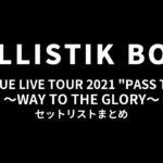 BALLISTIK BOYZ PROLOGUE LIVE TOUR 2021 "PASS THE MIC" ～WAY TO THE GLORY～ セットリストまとめ