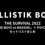THE SURVIVAL 2022「BALLISTIK BOYZ vs MA55IVE」× PSYCHIC FEVER セットリストまとめ