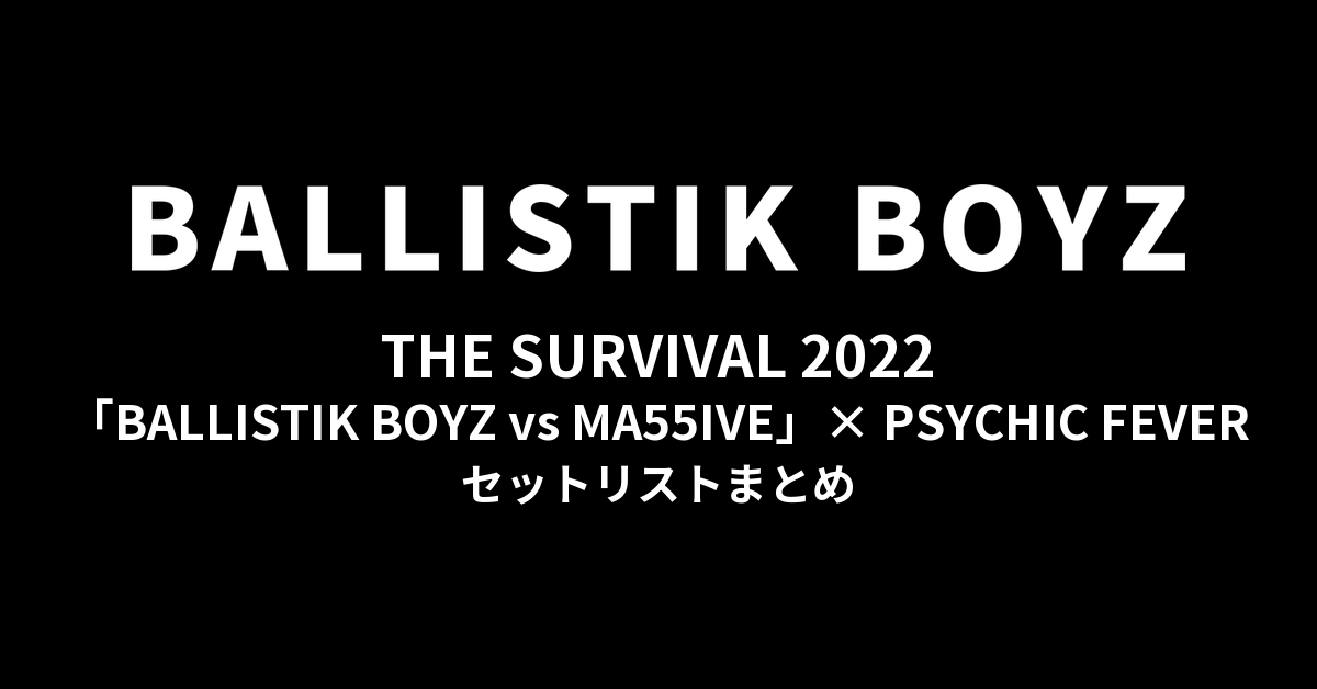 THE SURVIVAL 2022「BALLISTIK BOYZ vs MA55IVE」× PSYCHIC FEVER セットリストまとめ