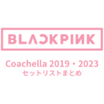 BLACKPINK コーチェラ（Coachella）2019・2023 セットリストまとめ