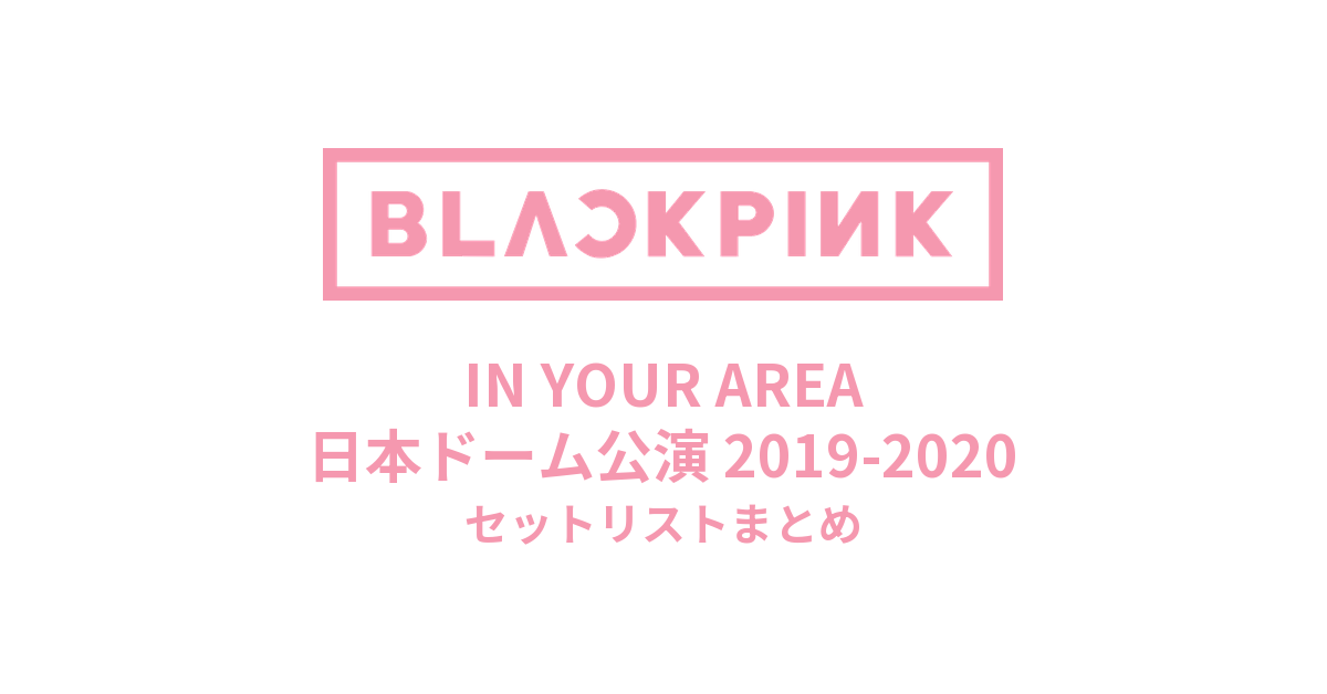 BLACKPINK IN YOUR AREA 日本ドーム公演 2019-2020 セットリストまとめ
