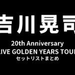吉川晃司 20th Anniversary LIVE GOLDEN YEARS TOUR セットリストまとめ