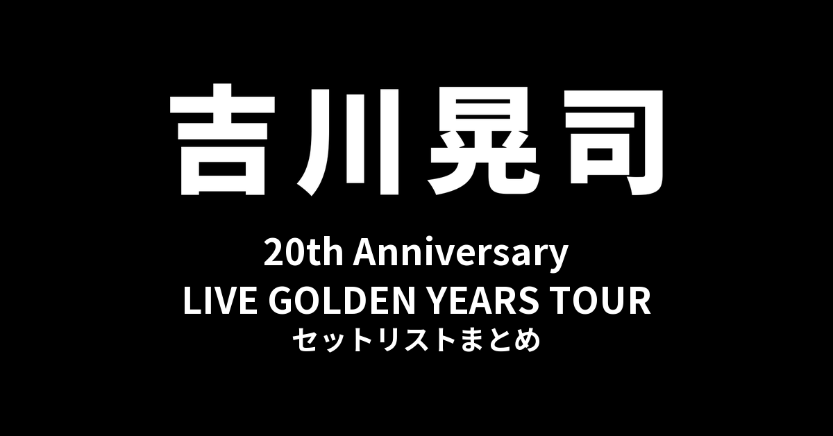 吉川晃司 20th Anniversary LIVE GOLDEN YEARS TOUR セットリストまとめ