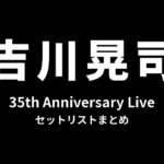 吉川晃司 35th Anniversary Live セットリストまとめ