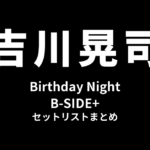 吉川晃司 Birthday Night「B-SIDE+」セットリストまとめ