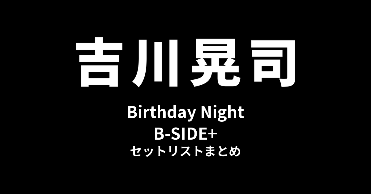吉川晃司 Birthday Night「B-SIDE+」セットリストまとめ