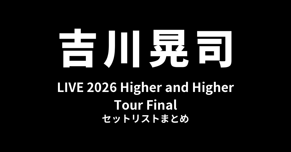吉川晃司 LIVE 2026 Higher and Higher Tour Final セットリストまとめ