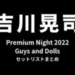 吉川晃司 Premium Night 2022「Guys and Dolls」セットリストまとめ