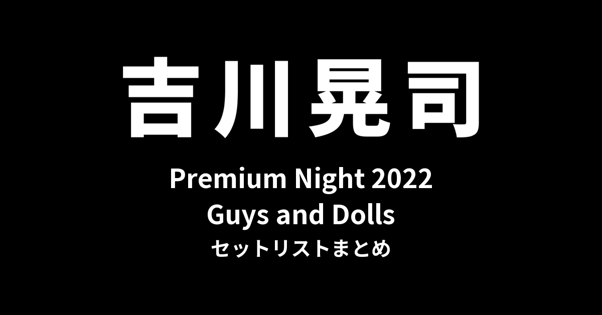 吉川晃司 Premium Night 2022「Guys and Dolls」セットリストまとめ